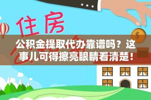昌都公积金提取代办靠谱吗？这事儿可得擦亮眼睛看清楚！