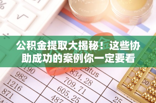 昌都公积金提取大揭秘！这些协助成功的案例你一定要看
