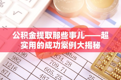 昌都公积金提取那些事儿——超实用的成功案例大揭秘