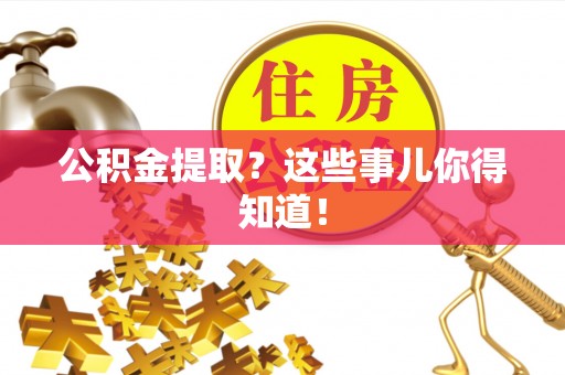 昌都公积金提取？这些事儿你得知道！