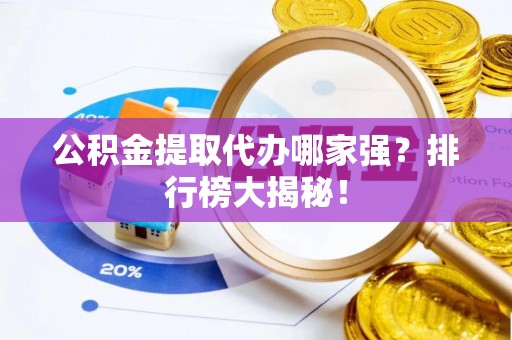 昌都公积金提取代办哪家强？排行榜大揭秘！