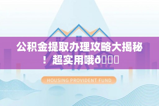 昌都公积金提取办理攻略大揭秘！超实用哦😉