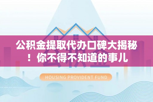 昌都公积金提取代办口碑大揭秘！你不得不知道的事儿