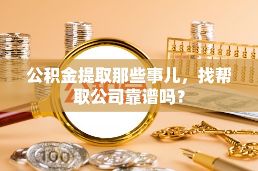 昌都公积金提取那些事儿，找帮取公司靠谱吗？