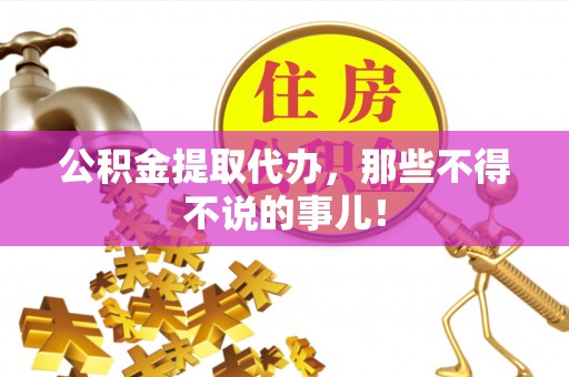 昌都公积金提取代办，那些不得不说的事儿！