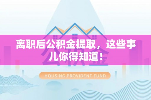 昌都离职后公积金提取，这些事儿你得知道！