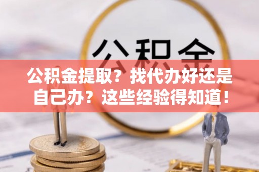 昌都公积金提取？找代办好还是自己办？这些经验得知道！