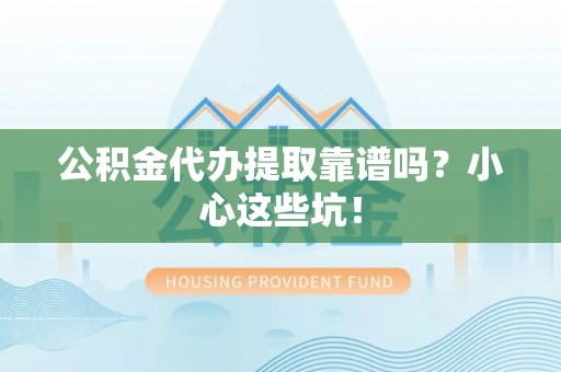 昌都公积金代办提取靠谱吗？小心这些坑！