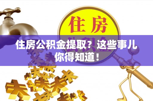 昌都住房公积金提取？这些事儿你得知道！