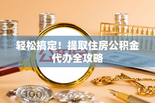 昌都轻松搞定！提取住房公积金代办全攻略
