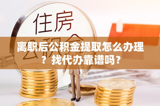 昌都离职后公积金提取怎么办理？找代办靠谱吗？