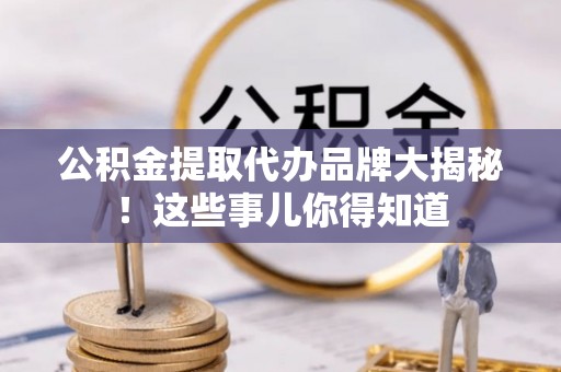 昌都公积金提取代办品牌大揭秘！这些事儿你得知道