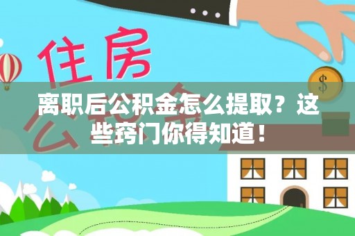 昌都离职后公积金怎么提取？这些窍门你得知道！