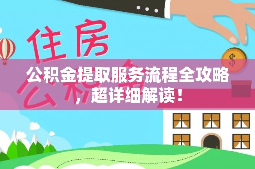 昌都公积金提取服务流程全攻略，超详细解读！