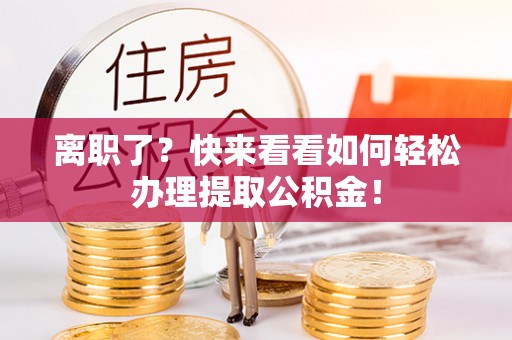 昌都离职了？快来看看如何轻松办理提取公积金！