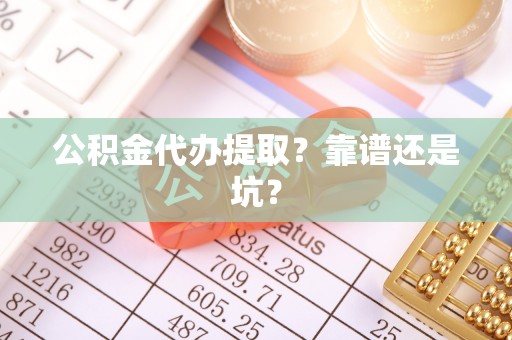 昌都公积金代办提取？靠谱还是坑？