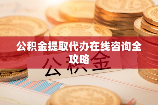 昌都公积金提取代办在线咨询全攻略
