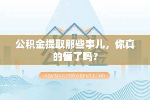 昌都公积金提取那些事儿，你真的懂了吗？