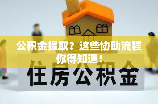 昌都公积金提取？这些协助流程你得知道！