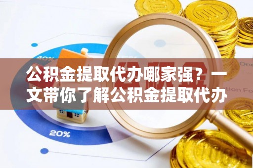 昌都公积金提取代办哪家强？一文带你了解公积金提取代办机构排名及相关知识