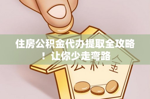 昌都住房公积金代办提取全攻略！让你少走弯路