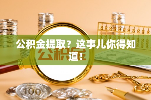 昌都公积金提取？这事儿你得知道！