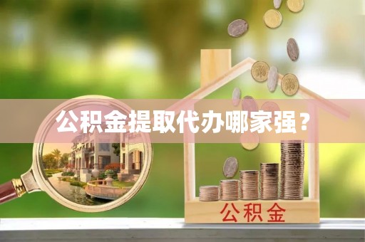 昌都公积金提取代办哪家强？