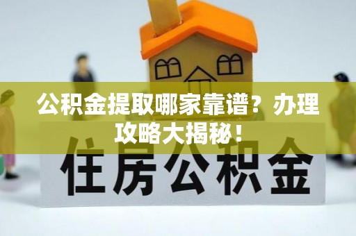 昌都公积金提取哪家靠谱？办理攻略大揭秘！