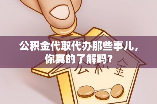 昌都公积金代取代办那些事儿，你真的了解吗？