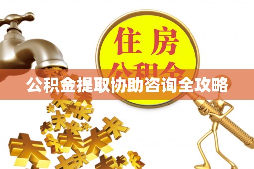 昌都公积金提取协助咨询全攻略