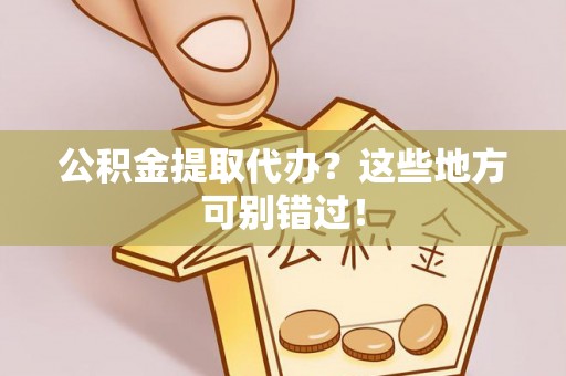 昌都公积金提取代办？这些地方可别错过！