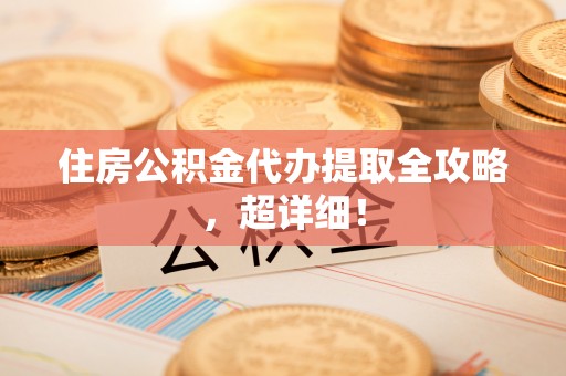 昌都住房公积金代办提取全攻略，超详细！