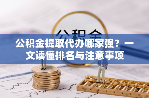 昌都公积金提取代办哪家强？一文读懂排名与注意事项