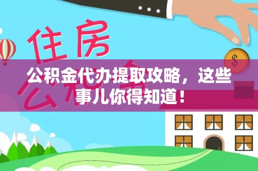 昌都公积金代办提取攻略，这些事儿你得知道！