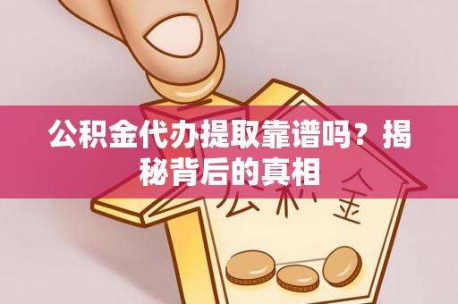 昌都公积金代办提取靠谱吗？揭秘背后的真相