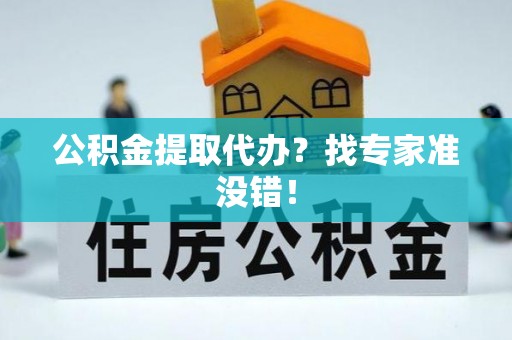 昌都公积金提取代办？找专家准没错！