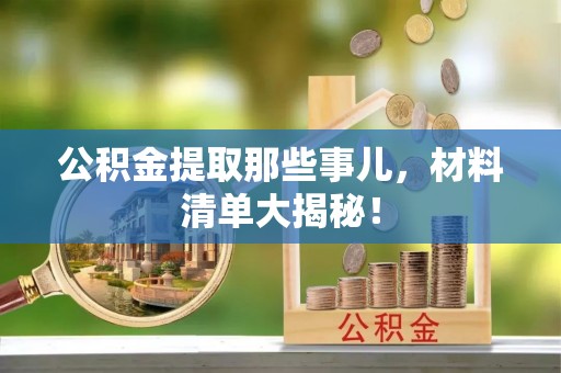 昌都公积金提取那些事儿，材料清单大揭秘！