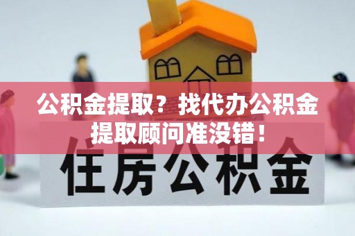 昌都公积金提取？找代办公积金提取顾问准没错！