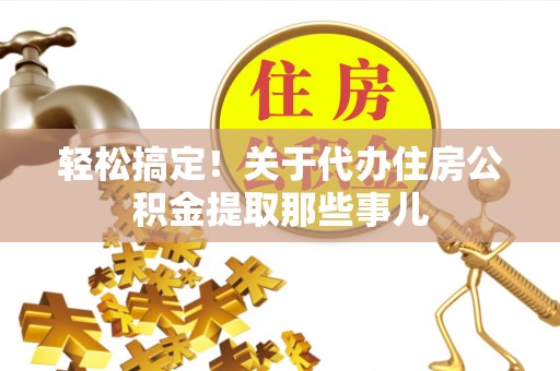 昌都轻松搞定！关于代办住房公积金提取那些事儿