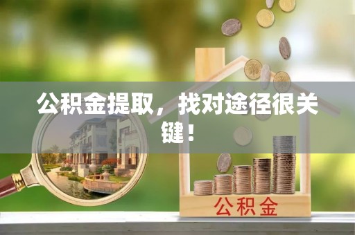 昌都公积金提取，找对途径很关键！
