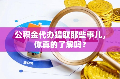 昌都公积金代办提取那些事儿，你真的了解吗？