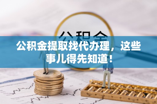 昌都公积金提取找代办理，这些事儿得先知道！