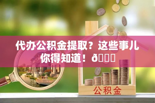 昌都代办公积金提取？这些事儿你得知道！😎
