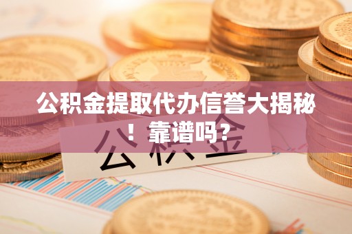 昌都公积金提取代办信誉大揭秘！靠谱吗？