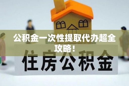 昌都公积金一次性提取代办超全攻略！