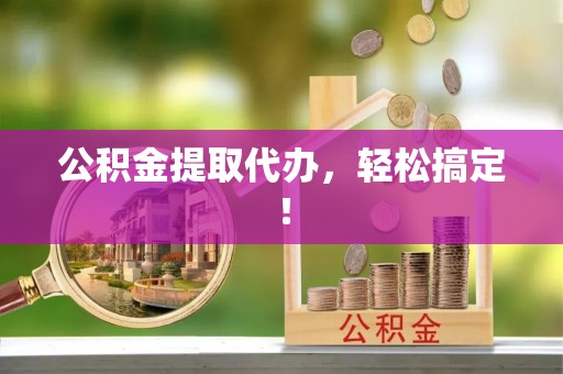 昌都公积金提取代办，轻松搞定！
