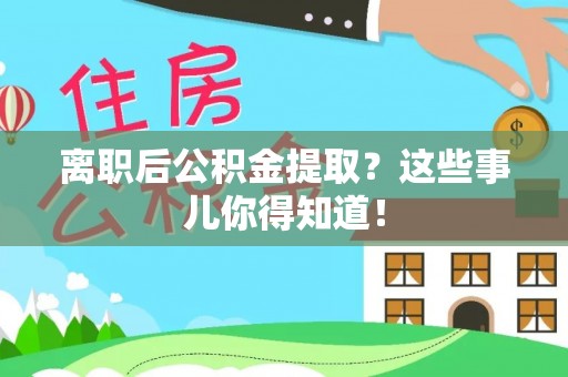 昌都离职后公积金提取？这些事儿你得知道！
