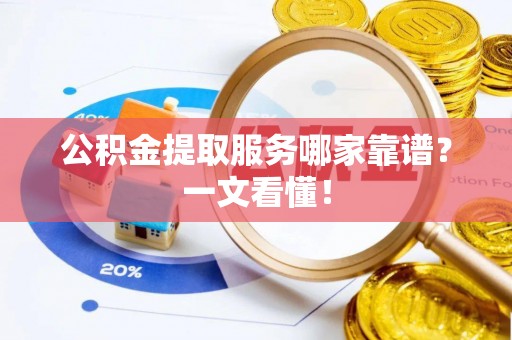 昌都公积金提取服务哪家靠谱？一文看懂！