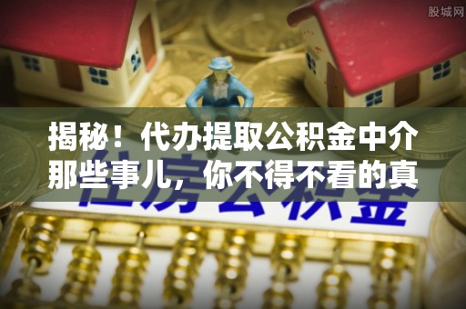 昌都揭秘！代办提取公积金中介那些事儿，你不得不看的真相