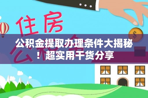 昌都公积金提取办理条件大揭秘！超实用干货分享